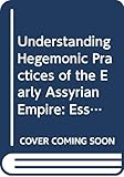 Understanding Hegemonic Practices of the Early Assyrian Empire: Essays Dedicated to Frans Wiggermann (Pihans, Band 125)