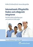 Internationale Pflegekräfte finden und erfolgreich integrieren: Rechtliche Rahmenbedingungen und praktische Erfahrungen (Gesundheitswesen in der Praxis)