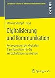 Digitalisierung und Kommunikation: Konsequenzen der digitalen Transformation für die Wirtschaftskommunikation (Europäische Kulturen in der Wirtschaftskommunikation, Band 31)