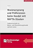 Warenursprung und Präferenzen beim Handel mit NAFTA-Staaten: Präferenzvorteile im Waren- und Dienstleistungshandel optimal nutzen (Aussenwirtschaftliche Praxis)
