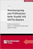 Warenursprung und Präferenzen beim Handel mit NAFTA-Staaten: Präferenzvorteile im Waren- und Dienstleistungshandel optimal nutzen (Aussenwirtschaftliche Praxis)