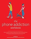 The Phone Addiction Workbook: How to Identify Smartphone Dependency, Stop Compulsive Behavior and Develop a Healthy Relationship with Your D