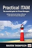Practical ITAM: The essential guide for IT Asset Managers: Getting started and making a difference in the field of IT Asset Manag