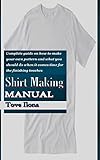 SHIRT MAKING MANUAL: Complete guide on how to make your own pattern and what you should do when it comes time for the finishing touches (English Edition)