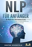 NLP FÜR ANFÄNGER - Die Macht des Unterbewusstseins: Wie Sie die Kraft der Psychologie, Kommunikation und Manipulationstechniken für sich nutzen und endlich all das bekommen, was Sie w