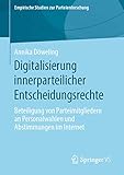 Digitalisierung innerparteilicher Entscheidungsrechte: Beteiligung von Parteimitgliedern an Personalwahlen und Abstimmungen im Internet (Empirische Studien zur Parteienforschung)