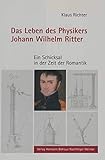 Das Leben des Physikers Johann Wilhelm Ritter: Ein Schicksal in der Zeit der Romantik