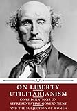 On Liberty, Utilitarianism, Considerations on Representative Government, and The Subjection of Women by John Stuart M