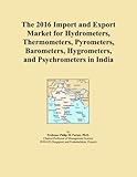 The 2016 Import and Export Market for Hydrometers, Thermometers, Pyrometers, Barometers, Hygrometers, and Psychrometers in I