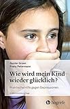 Wie wird mein Kind wieder glücklich?: Praktische Hilfe gegen Dep