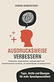 Ausdrucksweise verbessern: Artikulation, Argumentieren, Schlagfertigkeit und Sprachkompetenz trainieren, um ausdrucksstark zu kommunizieren. Tipps, Kniffe und Übungen für mehr Sprachgew