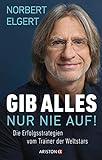 Gib alles ─ nur nie auf!: Die Erfolgsstrategien vom Trainer der W