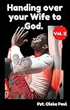 Handing over your wife to God. Vol.2: Perfecting your wife through prayers. (HANDING OVER YOUR MARRIAGE TO GOD) (English Edition)