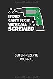 IF DAD CANT FIX IT WERE ALL SCREWED - Seifen-Rezepte Journal: Du bist experimentierfreudig und liebst es neue Kreationen zu testen? Dann trage diese ins Buch und halte deine Zutaten ungedingt fest!