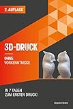 3D Druck ohne Vorkenntnisse - in 7 Tagen zum ersten 3D Druck: Ideen verwirklichen - ohne technisches Know-How (Ohne Vorkenntnisse zum Ingenieur)