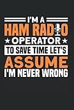 I'm A Ham Radio Operator To Save Time Let's Assume I'm Never Wrong: Amateurfunk & Funkamateur Notizbuch 6'x9' Funkgerät Funker Geschenk