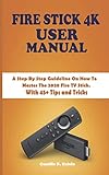 FIRE STICK 4K USER MANUAL: A Step By Step Guideline On How To Master The 2020 Fire TV Stick. With 45+ Tips and Trick