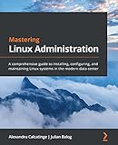 Mastering Linux Administration: A comprehensive guide to installing, configuring, and maintaining Linux systems in the modern data center (English Edition)