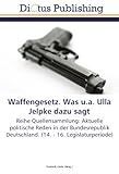 Waffengesetz. Was u.a. Ulla Jelpke dazu sagt: Reihe Quellensammlung: Aktuelle politische Reden in der Bundesrepublik Deutschland. (14. - 16. Legislaturperiode)