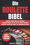 Die Roulette Bibel: Dauerhaft Geld verdienen mit geheimen Roulettestrategien. Wie Sie mit der genauen Anleitung Schritt für Schritt vom Zocker zum Rouletteprofi werden. BONUS: PREMIUMSTRATEGIE