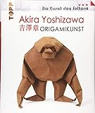Akira Yoshizawa: Origamikunst: Mehr als 50 spektakuläre Modelle vom Vater des modernen Orig