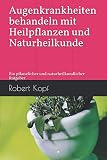 Augenkrankheiten behandeln mit Heilpflanzen und Naturheilkunde: Ein pflanzlicher und naturheilkundlicher Ratgeb
