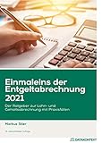 Einmaleins der Entgeltabrechnung 2021: Der Ratgeber zur Lohn- und Gehaltsabrechnung mit Prax