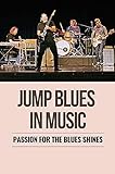 Jump Blues In Music: Passion For The Blues Shines: History Of The Blues (English Edition)