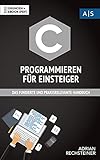 C Programmieren für Einsteiger: das fundierte und praxisrelevante Handbuch. Wie Sie als Anfänger Programmieren lernen und schnell zum C Experten werden. Bonus: Übungen inkl. Lösung