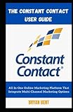 The Constant Contact User Guide: Learn The All In-One Online Marketing Approach That Integrates Multi-Channel Marketing Options (Email and Social Media)