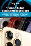 iPhone 13 For Beginners & Seniors: The Complete User Guide For Mastering The Features of iPhone 13, iPhone 13 Pro & iPhone 13 Pro Max with Step-by Step G