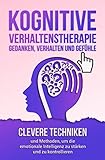 Kognitive Verhaltenstherapie - Gedanken, Verhalten und Gefühle: Clevere Techniken und Methoden, um die emotionale Intelligenz zu stärken und zu kontrollieren. Inklusive 21 mächtiger Übung