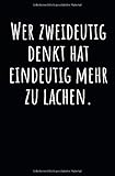 Wer zweideutig denkt hat eindeutig mehr zu lachen.: Notizbuch mit Spruch, Zeilen und Seitenzahlen. Für Notizen, Skizzen, Zeichnungen, als Kalender, Tagebuch oder Geschenk