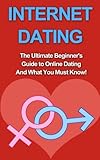 Internet Dating: The Ultimate Beginner's Guide to Online Dating And What You Must Know! (For Men, Women, Academy, Advice, Books, Etiquette)