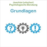 Psychologische Beratung - Grundlagen: Kommunikation für Coaches, Berater Führungskräfte und alle Kommunik