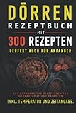 Dörren Rezeptbuch mit 300 Rezepten: Das umfangreiche Kochbuch für Dörrautomaten und Backofen inkl. Temperatur und Zeitangab