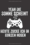 yeah die sonne scheint Heute zocke ich in kurzen hosen Notizbuch: Zocker und Gamer Geschenk Notizbuch Geburtstag Gästebuch Geschenk, Notebook 120 Seiten liniert, 6x9 Z