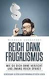 Reich dank Frugalismus - Wie Du dich ohne Verzicht und Zwang reich sparst - Minimalismus & Frugalismus - Leicht Sparen und Geld anlegen Mindset: genügsamer glücklicher minimalistisch leb