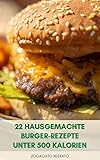 22 Hausgemachte Burger-Rezepte Unter 500 Kalorien : Tipps Für Die Herstellung Von Gesunden Und Leckeren Burger - Rindfleisch Burger, Käse Burger, Gemüse Burger, Eier-Burger, Huhn Burger, Reis-Burg