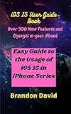 iOS 15 User Guide Book: Over 300 new features and changes in your iPhone; Easy Guide to the Usage of all iPhone Series (English Edition)