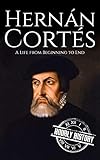 Hernan Cortes: A Life from Beginning to End (Biographies of Explorers) (English Edition)