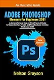 ADOBE PHOTOSHOP ELEMENTS FOR BEGINNERS 2021: A Comprehensive Step-by-Step Practical Guide to Master the Tips, Tricks, and New Features in Adobe Photoshop 2021 (English Edition)