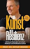 Die Kunst der Resilienz: 40 Power-Methoden von einem Professor und Meditationslehrer (5 Minuten täglich für ein besseres Leben)