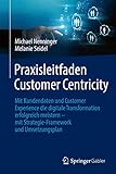 Praxisleitfaden Customer Centricity: Mit Kundendaten und Customer Experience die digitale Transformation erfolgreich meistern – mit Strategie-Framework und Umsetzungsp