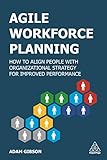 Agile Workforce Planning: How to Align People with Organizational Strategy for Imp