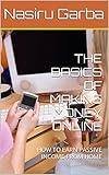 THE BASICS OF MAKING MONEY ONLINE: HOW TO EARN PASSIVE INCOME FROM HOME (English Edition)