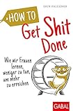 How to Get Shit Done: Wie wir Frauen lernen, weniger zu tun, um mehr zu erreichen (Dein Leben)