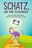 Schatz, Wir sind schwanger: Kleiner humorvoller Ratgeber für den werdenden Pap