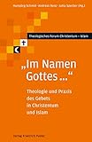 'Im Namen Gottes ...': Theologie und Praxis des Gebets in Christentum und Islam (Theologisches Forum Christentum - Islam)