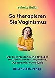 So therapieren Sie Vaginismus: Der laienverständliche Ratgeber für Betroffene mit Vaginismus, Dyspareunie, Vulvody